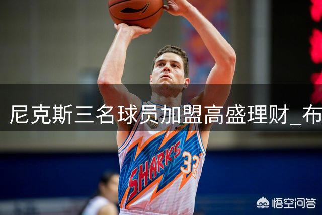 尼克斯三名球员加盟高盛理财 布伦森质疑消息真实性